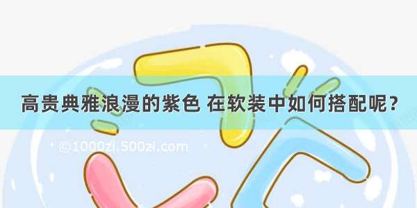 高贵典雅浪漫的紫色 在软装中如何搭配呢？