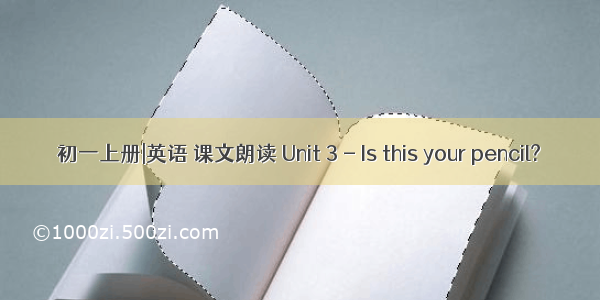 初一上册|英语 课文朗读 Unit 3 - Is this your pencil?