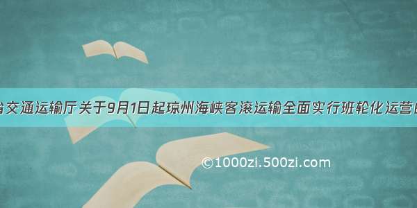 海南省交通运输厅关于9月1日起琼州海峡客滚运输全面实行班轮化运营的通告