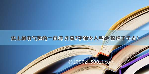 史上最有气势的一首诗 开篇7字便令人叫绝 惊艳了千古！