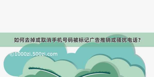 如何去掉或取消手机号码被标记广告推销或骚扰电话？