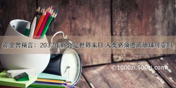 霍金曾预言：2032年将会是世界末日 人类必须逃离地球可靠吗