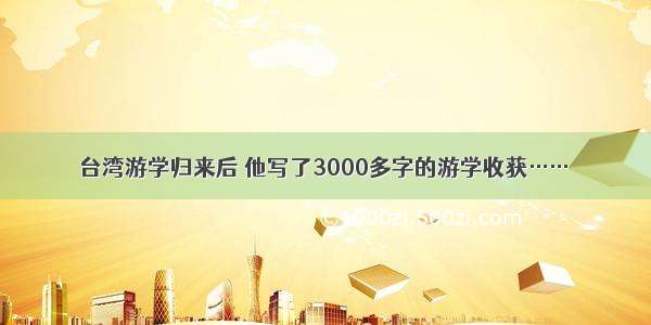 台湾游学归来后 他写了3000多字的游学收获……