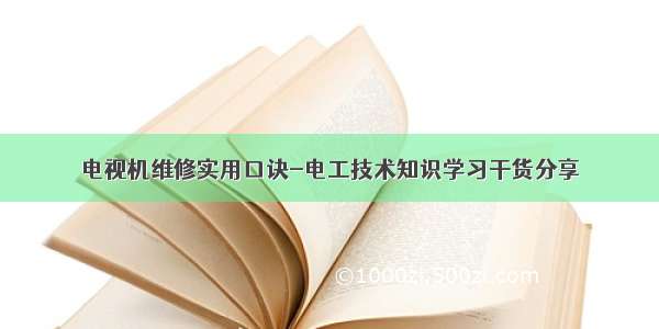 电视机维修实用口诀-电工技术知识学习干货分享