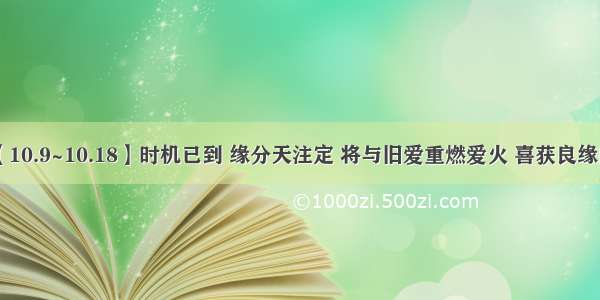 10月【10.9~10.18】时机已到 缘分天注定 将与旧爱重燃爱火 喜获良缘的星座