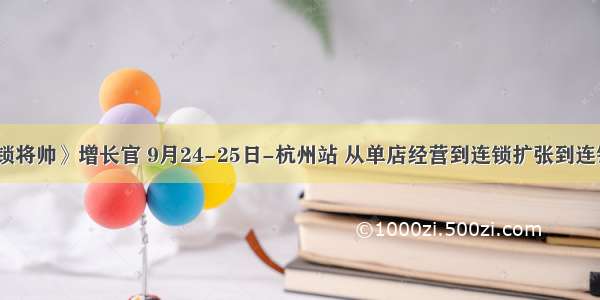 《连锁将帅》增长官 9月24-25日-杭州站 从单店经营到连锁扩张到连锁管控