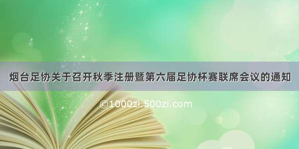 烟台足协关于召开秋季注册暨第六届足协杯赛联席会议的通知