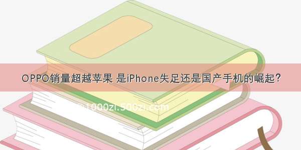 OPPO销量超越苹果 是iPhone失足还是国产手机的崛起？