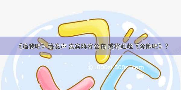 《追我吧》终发声 嘉宾阵容公布 或将赶超《奔跑吧》？