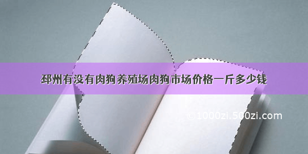 邳州有没有肉狗养殖场肉狗市场价格一斤多少钱