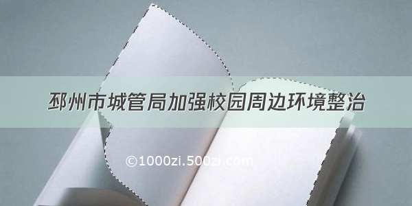 邳州市城管局加强校园周边环境整治