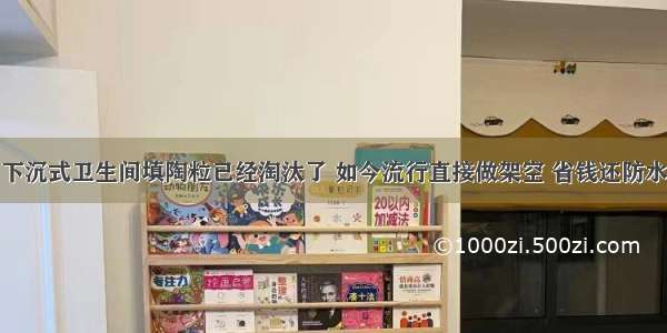 下沉式卫生间填陶粒已经淘汰了 如今流行直接做架空 省钱还防水