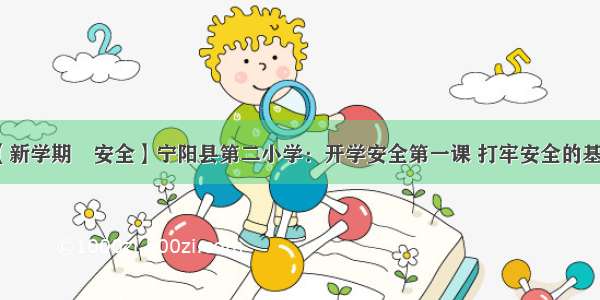 【新学期•安全】宁阳县第二小学：开学安全第一课 打牢安全的基石