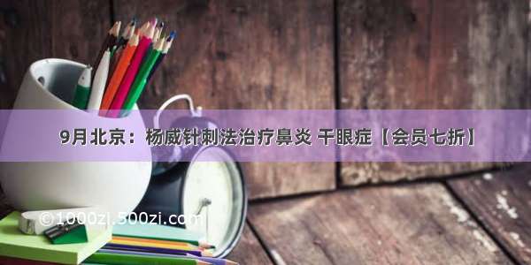 9月北京：杨威针刺法治疗鼻炎 干眼症【会员七折】