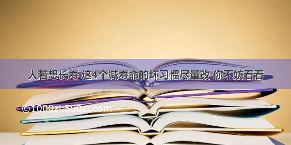 人若想长寿 这4个减寿命的坏习惯尽量改 你不妨看看