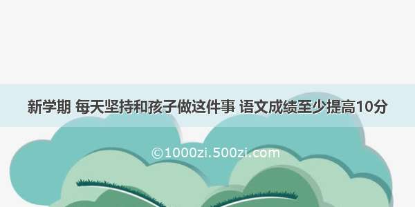 新学期 每天坚持和孩子做这件事 语文成绩至少提高10分