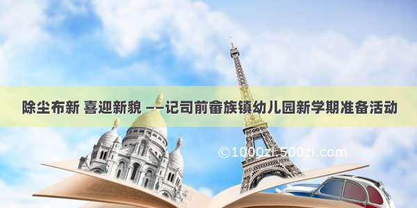 除尘布新 喜迎新貌 ——记司前畲族镇幼儿园新学期准备活动