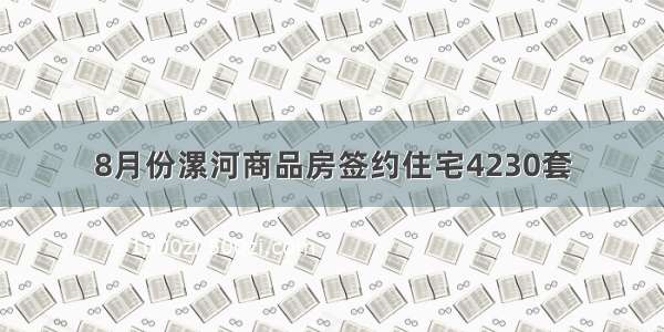 8月份漯河商品房签约住宅4230套