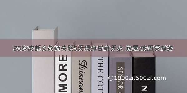 26岁成都女教师失联5天现身甘肃天水 家属:或因受刺激