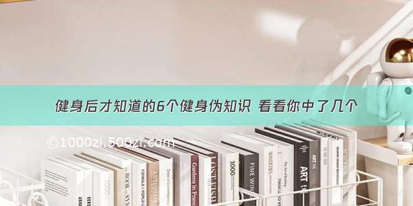 健身后才知道的6个健身伪知识 看看你中了几个