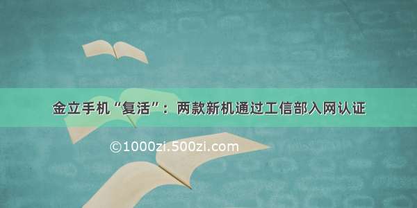 金立手机“复活”：两款新机通过工信部入网认证