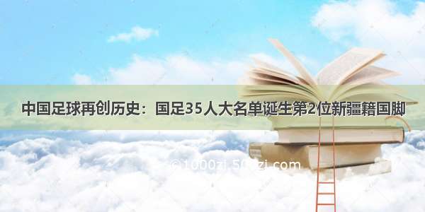 中国足球再创历史：国足35人大名单诞生第2位新疆籍国脚