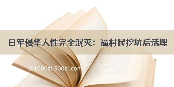 日军侵华人性完全泯灭：逼村民挖坑后活埋