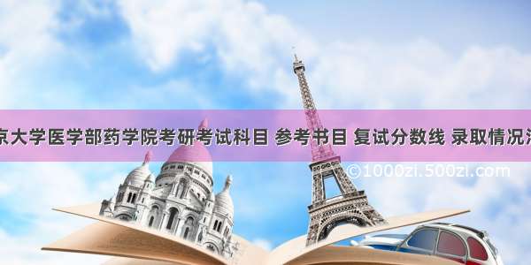 北京大学医学部药学院考研考试科目 参考书目 复试分数线 录取情况汇总