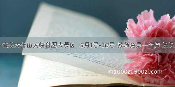 九月感恩回报~壶关太行山大峡谷四大景区  9月1号-30号 教师免票一个月 天天发车 放心报名