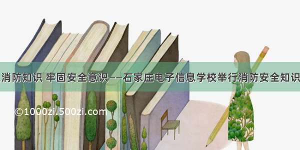 普及消防知识 牢固安全意识——石家庄电子信息学校举行消防安全知识讲座