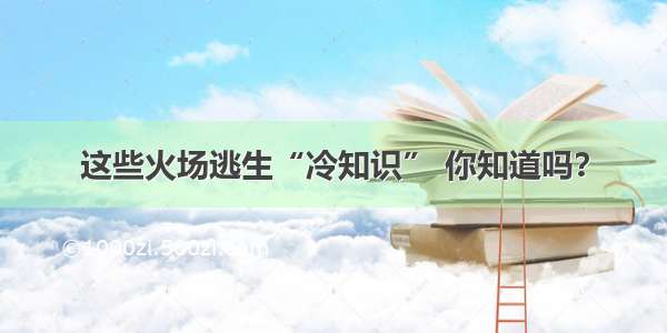 这些火场逃生“冷知识” 你知道吗？