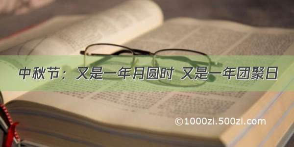 中秋节：又是一年月圆时 又是一年团聚日