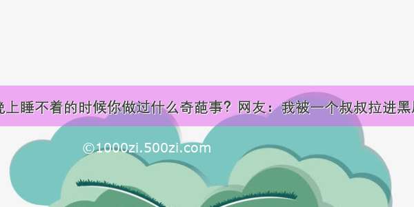 晚上睡不着的时候你做过什么奇葩事？网友：我被一个叔叔拉进黑屋