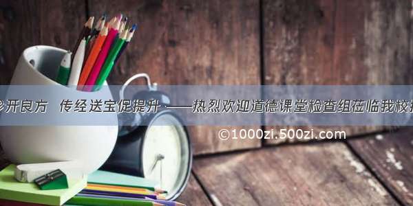 把脉问诊开良方  传经送宝促提升 ——热烈欢迎道德课堂检查组莅临我校指导工作