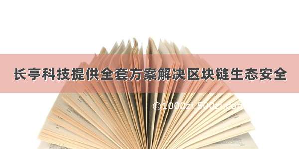 长亭科技提供全套方案解决区块链生态安全