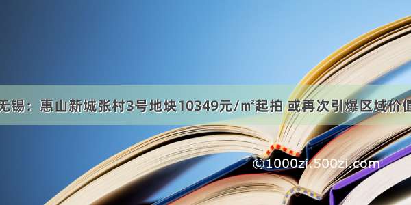 无锡：惠山新城张村3号地块10349元/㎡起拍 或再次引爆区域价值