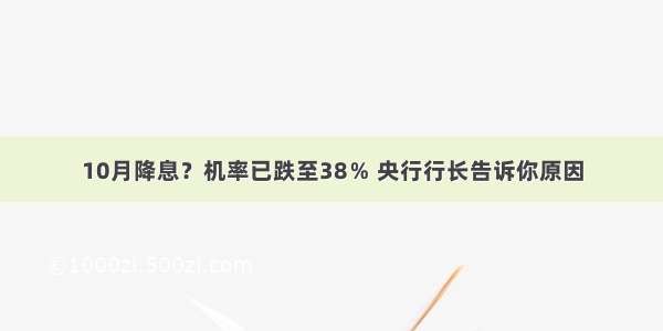 10月降息？机率已跌至38％ 央行行长告诉你原因