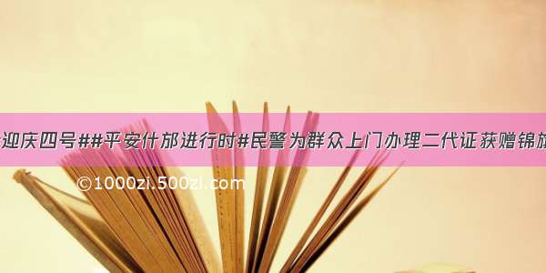 #迎庆四号##平安什邡进行时#民警为群众上门办理二代证获赠锦旗