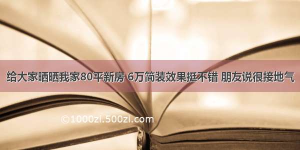 给大家晒晒我家80平新房 6万简装效果挺不错 朋友说很接地气