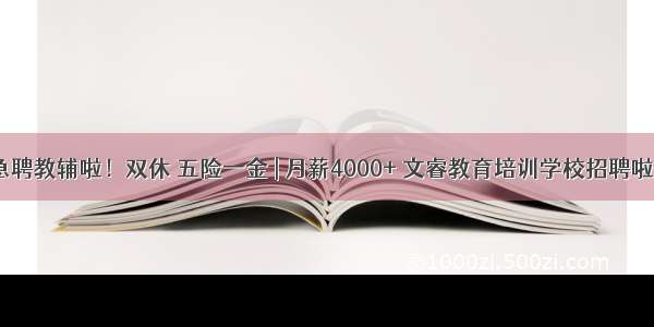 急聘教辅啦！双休 五险一金 | 月薪4000+ 文睿教育培训学校招聘啦~