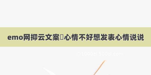 emo网抑云文案	心情不好想发表心情说说