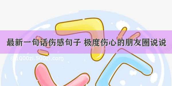 最新一句话伤感句子 极度伤心的朋友圈说说