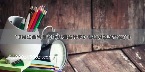 10月江西省自考《基础会计学》专项习题及答案(1)