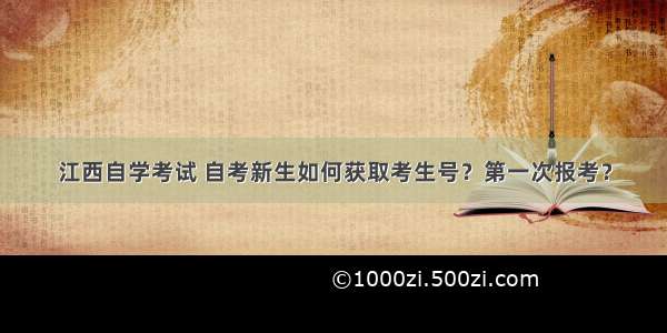 江西自学考试 自考新生如何获取考生号？第一次报考？