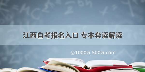 江西自考报名入口 专本套读解读