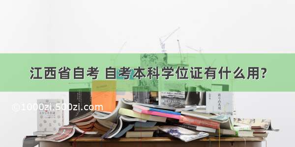 江西省自考 自考本科学位证有什么用?