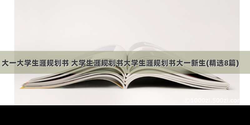 大一大学生涯规划书 大学生涯规划书大学生涯规划书大一新生(精选8篇)