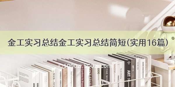 金工实习总结金工实习总结简短(实用16篇)