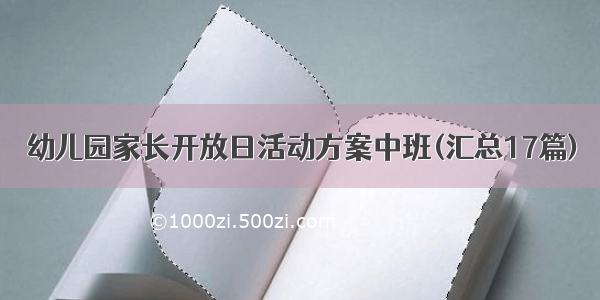 幼儿园家长开放日活动方案中班(汇总17篇)