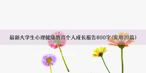 最新大学生心理健康教育个人成长报告800字(实用20篇)